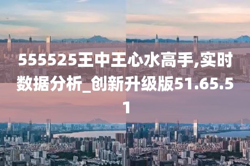 555525王中王心水高手,探索高手之路，王中王心水高手的传奇故事